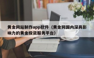 威海黄金网站制作app软件（黄金网国内深具影响力的黄金投资服务平台）