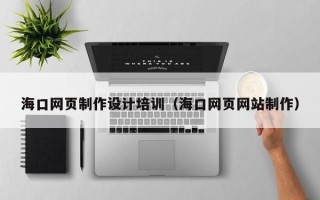 威海海口网页制作设计培训（海口网页网站制作）