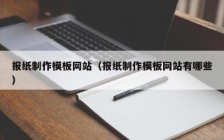 威海报纸制作模板网站（报纸制作模板网站有哪些）