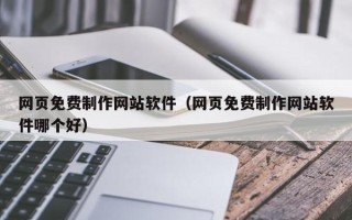 威海网页免费制作网站软件（网页免费制作网站软件哪个好）