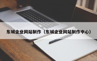 威海东城企业网站制作（东城企业网站制作中心）