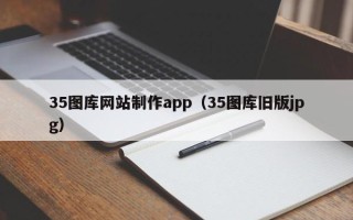 威海35图库网站制作app（35图库旧版jpg）
