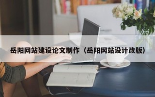 威海岳阳网站建设论文制作（岳阳网站设计改版）