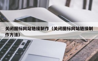 威海关闭图标网站链接制作（关闭图标网站链接制作方法）