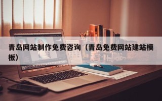 威海青岛网站制作免费咨询（青岛免费网站建站模板）