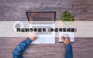威海网站制作承诺书（承诺书生成器）