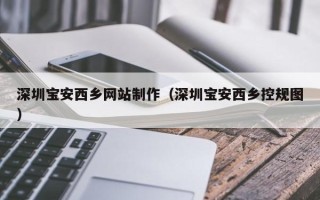 威海深圳宝安西乡网站制作（深圳宝安西乡控规图）
