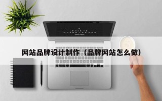 威海网站品牌设计制作（品牌网站怎么做）