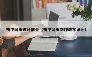 威海初中网页设计前景（初中网页制作教学设计）